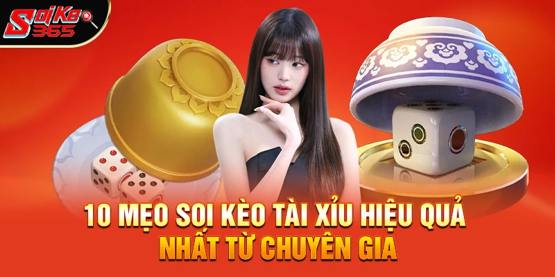 10 mẹo soi kèo tài xỉu hiệu quả nhất từ chuyên gia soikeo365