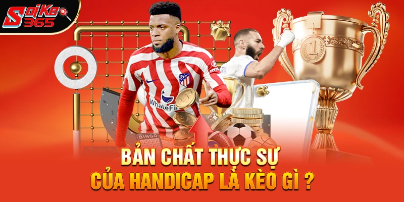 Bản chất thực sự của Handicap là kèo gì ? 