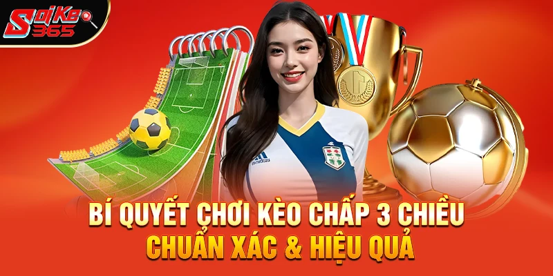 Kèo chấp 3 chiều – Bí kíp cá cược hiện đại giúp bạn ăn chắc mặc bền