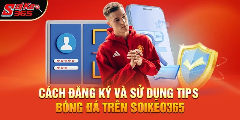 Cách đăng ký và sử dụng Tips bóng đá trên soikeo365