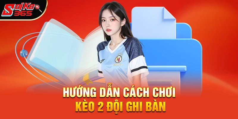 Hướng Dẫn Cách Chơi Kèo 2 Đội Ghi Bàn