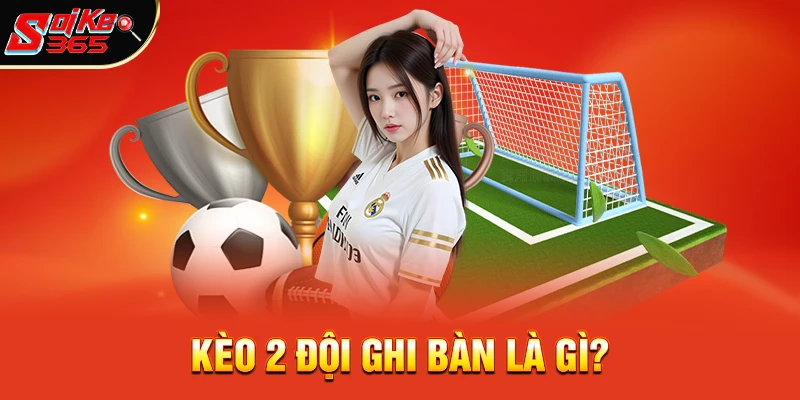 Kèo 2 Đội Ghi Bàn Là Gì?