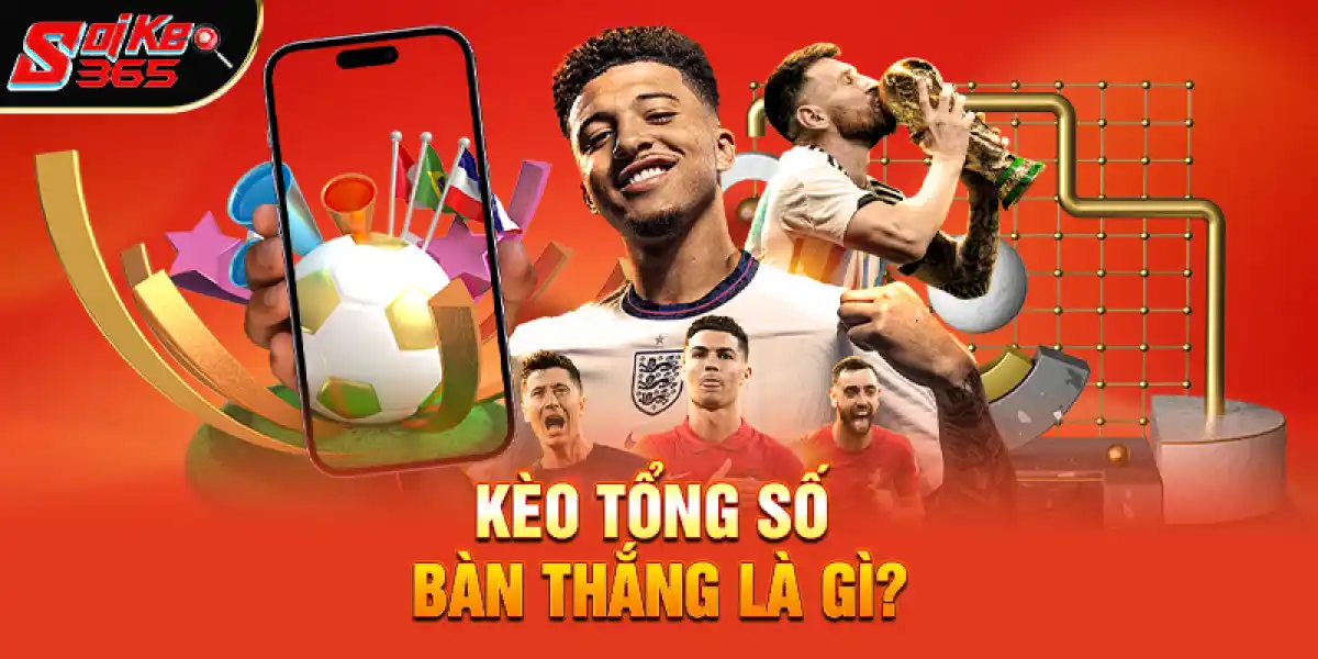 Kèo Tổng Số Bàn Thắng Là Gì?