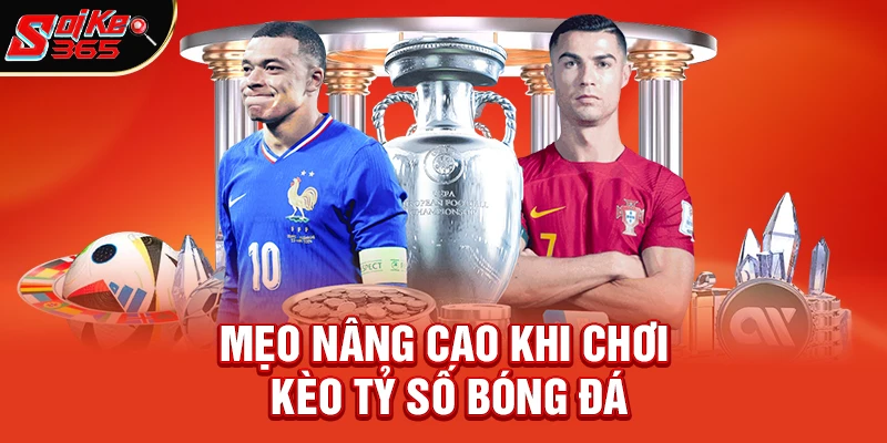 Mẹo nâng cao khi chơi kèo tỷ số bóng đá